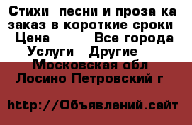 Стихи, песни и проза ка заказ в короткие сроки › Цена ­ 300 - Все города Услуги » Другие   . Московская обл.,Лосино-Петровский г.